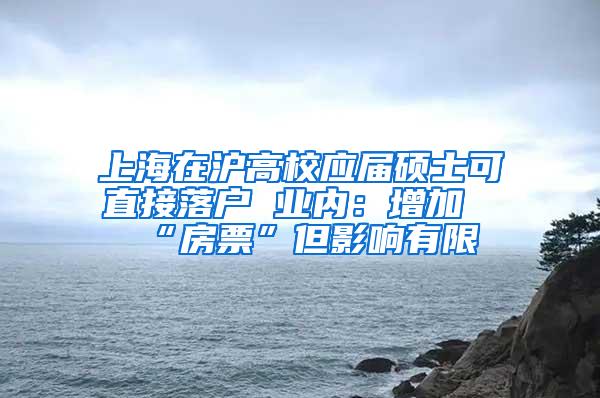 上海在沪高校应届硕士可直接落户 业内：增加“房票”但影响有限