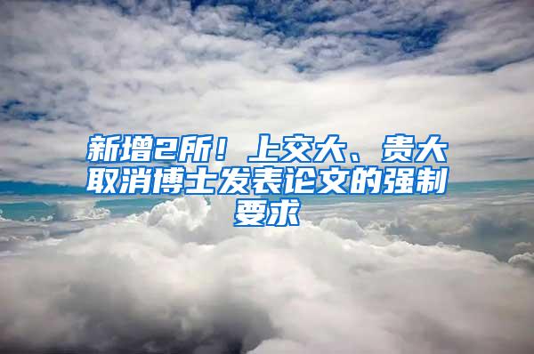 新增2所！上交大、贵大取消博士发表论文的强制要求