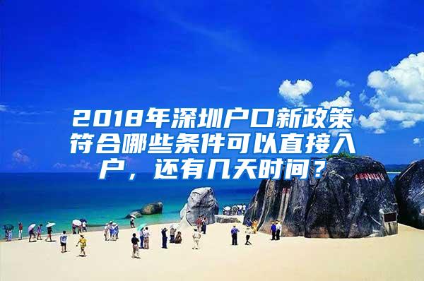 2018年深圳户口新政策符合哪些条件可以直接入户，还有几天时间？