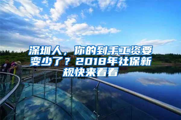 深圳人，你的到手工资要变少了？2018年社保新规快来看看