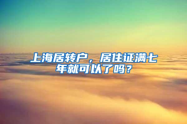 上海居转户，居住证满七年就可以了吗？