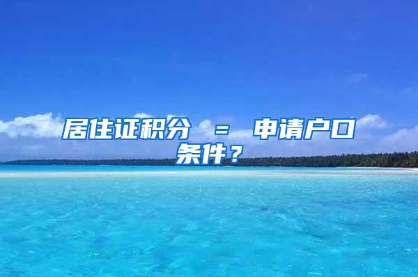 居住证积分 ＝ 申请户口条件？