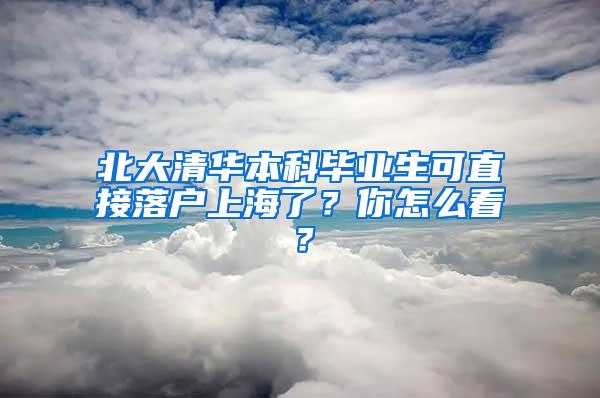 北大清华本科毕业生可直接落户上海了？你怎么看？