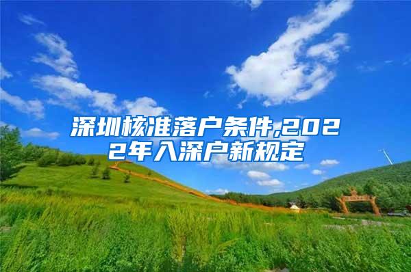 深圳核准落户条件,2022年入深户新规定