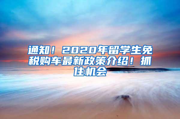 通知！2020年留学生免税购车最新政策介绍！抓住机会