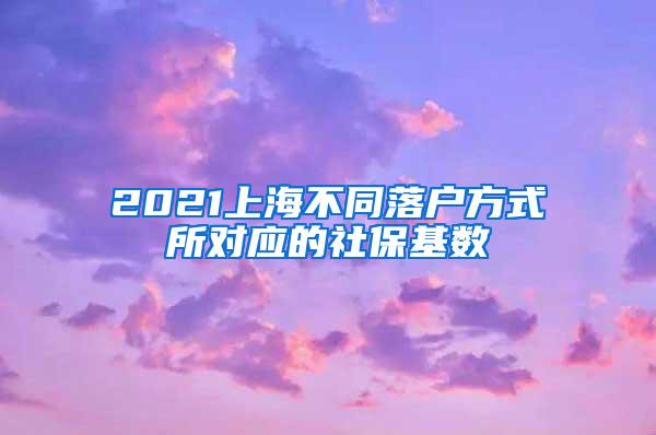 2021上海不同落户方式所对应的社保基数