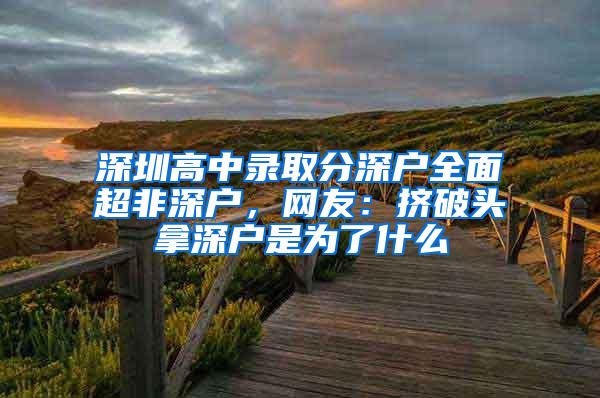 深圳高中录取分深户全面超非深户，网友：挤破头拿深户是为了什么