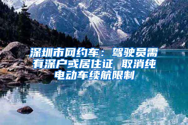 深圳市网约车：驾驶员需有深户或居住证 取消纯电动车续航限制