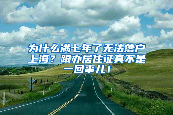 为什么满七年了无法落户上海？跟办居住证真不是一回事儿！