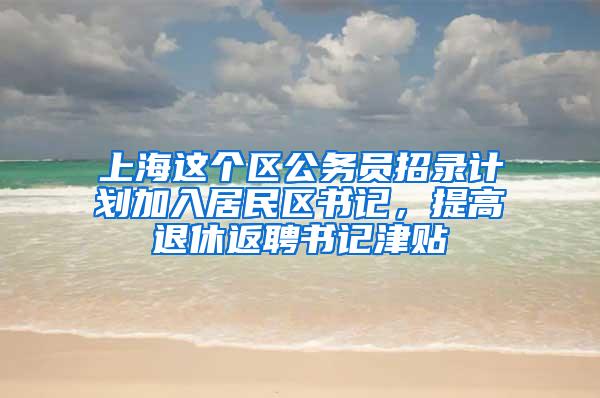 上海这个区公务员招录计划加入居民区书记，提高退休返聘书记津贴