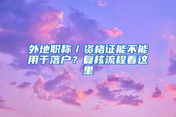 外地职称／资格证能不能用于落户？复核流程看这里