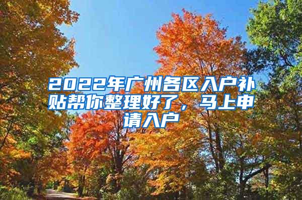 2022年广州各区入户补贴帮你整理好了，马上申请入户