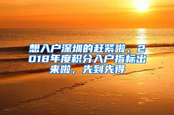 想入户深圳的赶紧啦，2018年度积分入户指标出来啦，先到先得