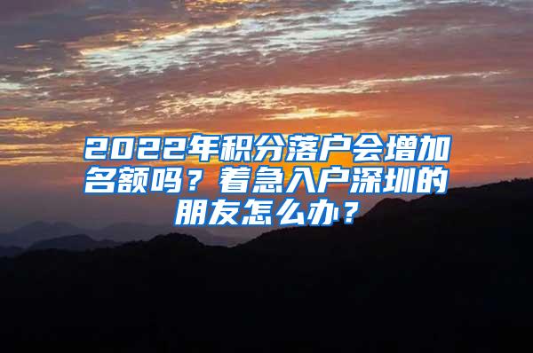 2022年积分落户会增加名额吗？着急入户深圳的朋友怎么办？