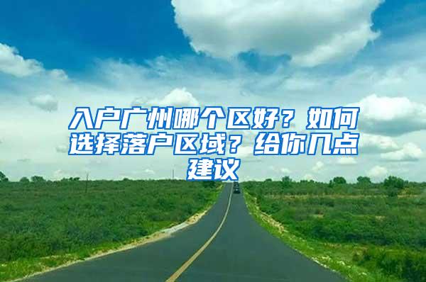 入户广州哪个区好？如何选择落户区域？给你几点建议