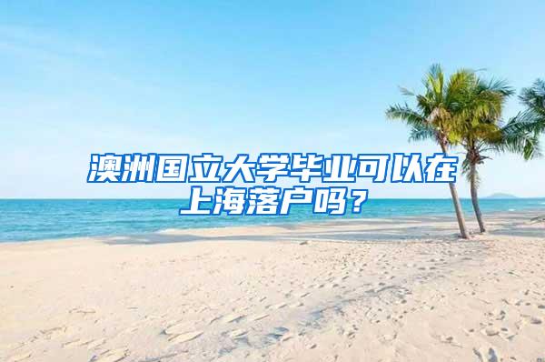 澳洲国立大学毕业可以在上海落户吗？