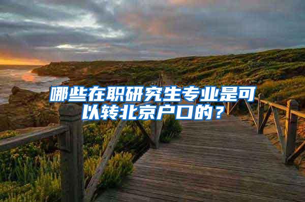 哪些在职研究生专业是可以转北京户口的？