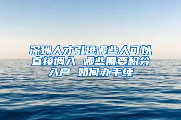 深圳人才引进哪些人可以直接调入 哪些需要积分入户 如何办手续