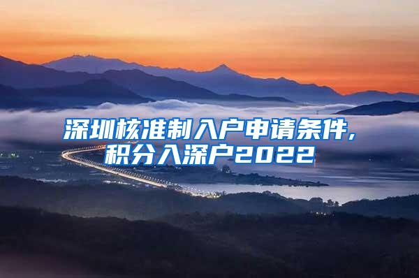 深圳核准制入户申请条件,积分入深户2022