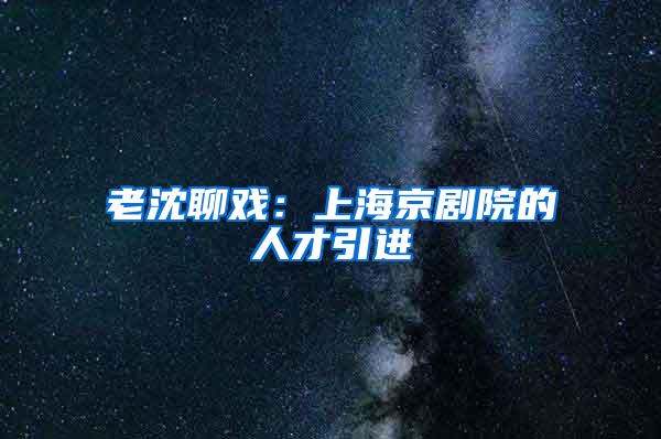 老沈聊戏：上海京剧院的人才引进