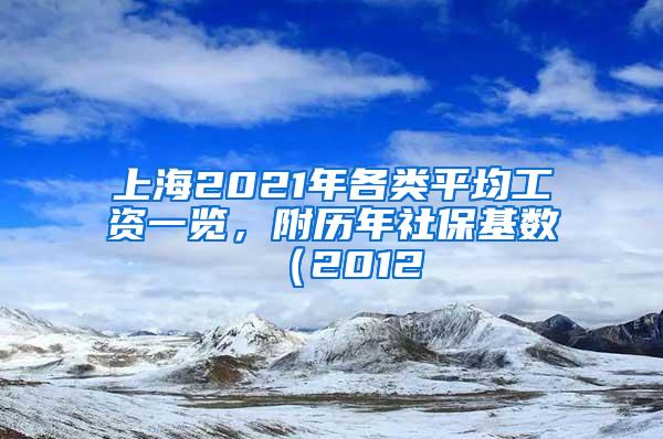 上海2021年各类平均工资一览，附历年社保基数（2012