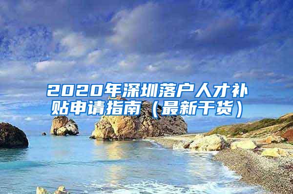 2020年深圳落户人才补贴申请指南（最新干货）