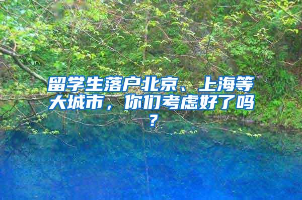 留学生落户北京、上海等大城市，你们考虑好了吗？