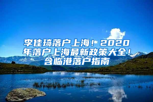 李佳琦落户上海！2020年落户上海最新政策大全！含临港落户指南