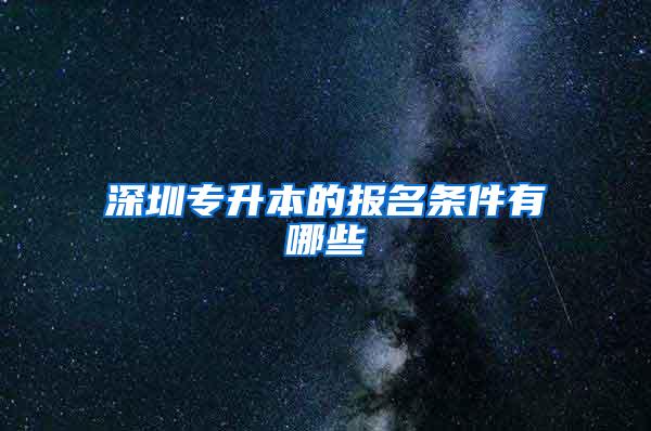 深圳专升本的报名条件有哪些