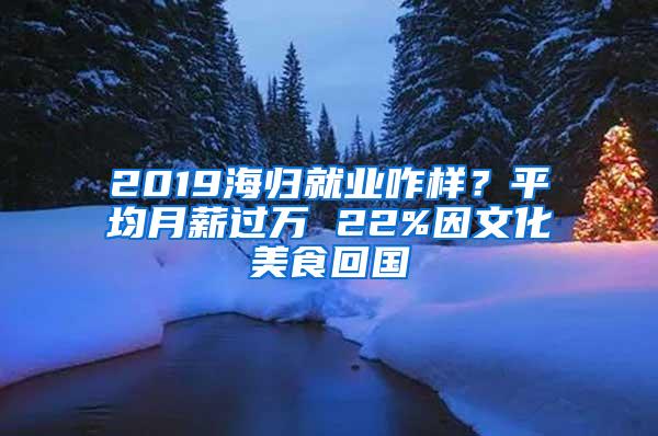 2019海归就业咋样？平均月薪过万 22%因文化美食回国