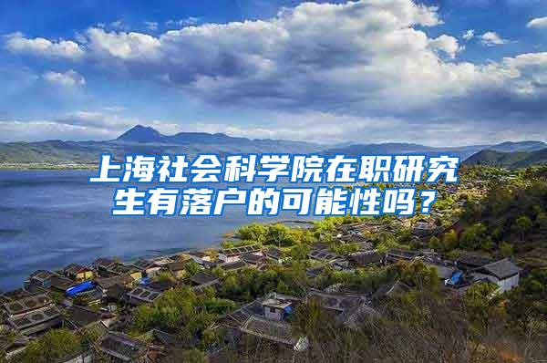 上海社会科学院在职研究生有落户的可能性吗？