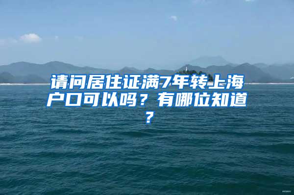 请问居住证满7年转上海户口可以吗？有哪位知道？