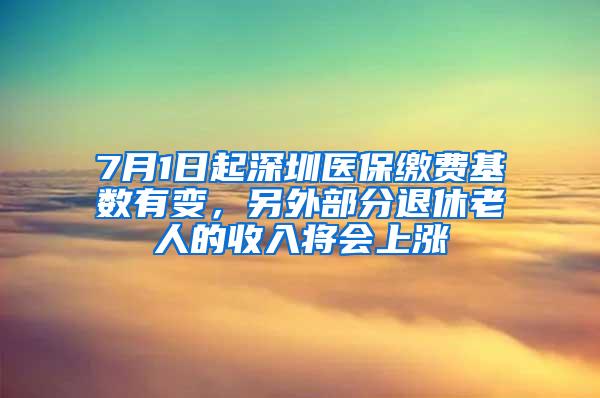 7月1日起深圳医保缴费基数有变，另外部分退休老人的收入将会上涨