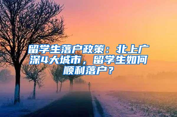 留学生落户政策：北上广深4大城市，留学生如何顺利落户？