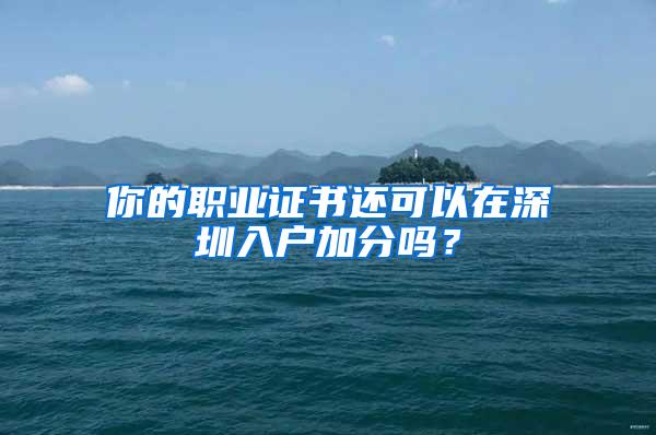 你的职业证书还可以在深圳入户加分吗？