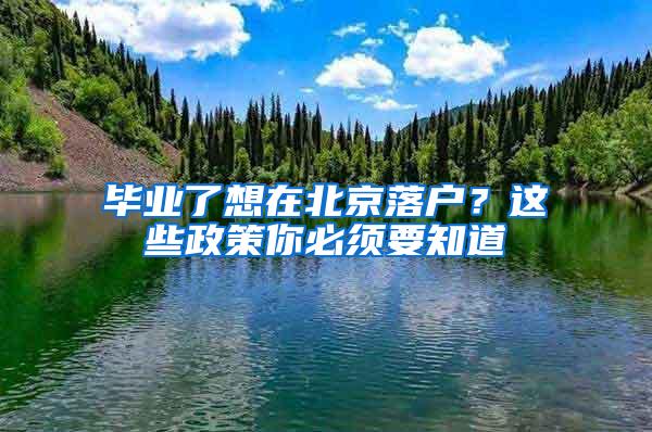 毕业了想在北京落户？这些政策你必须要知道