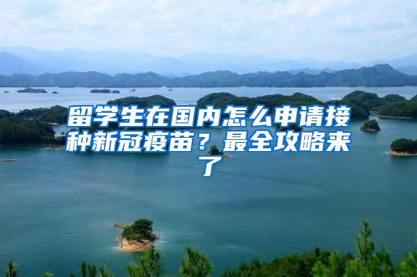 留学生在国内怎么申请接种新冠疫苗？最全攻略来了