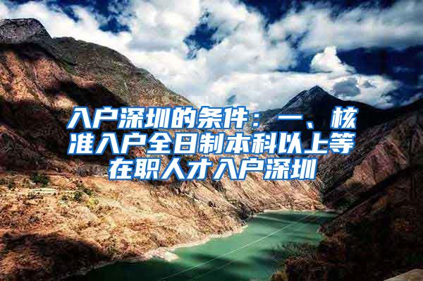 入户深圳的条件：一、核准入户全日制本科以上等在职人才入户深圳