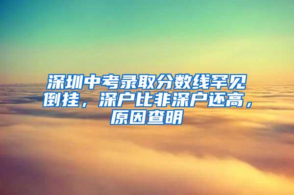 深圳中考录取分数线罕见倒挂，深户比非深户还高，原因查明