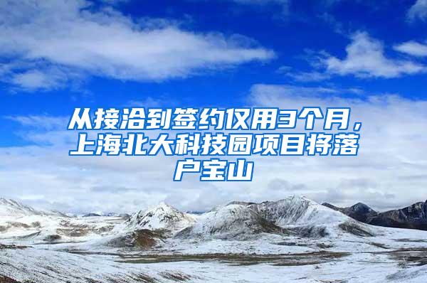 从接洽到签约仅用3个月，上海北大科技园项目将落户宝山