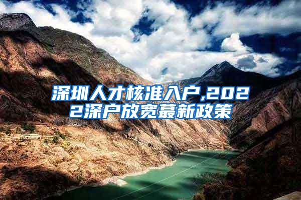 深圳人才核准入户,2022深户放宽蕞新政策