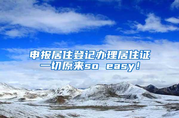 申报居住登记办理居住证一切原来so easy！