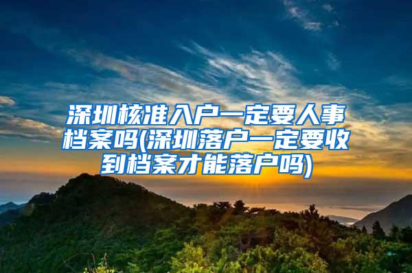 深圳核准入户一定要人事档案吗(深圳落户一定要收到档案才能落户吗)