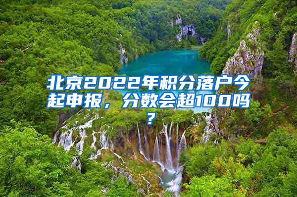 北京2022年积分落户今起申报，分数会超100吗？