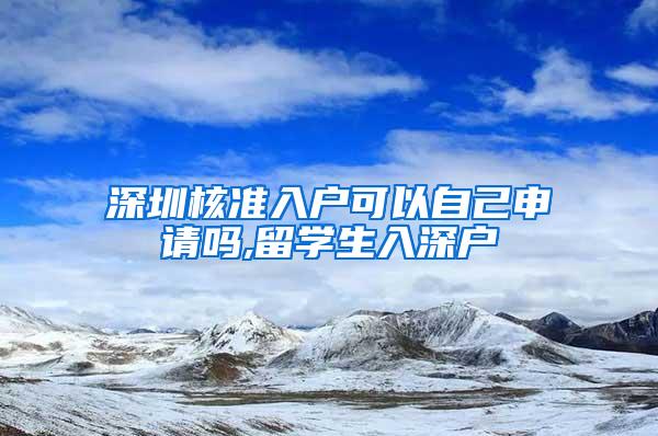 深圳核准入户可以自己申请吗,留学生入深户