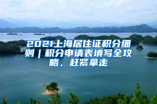 2021上海居住证积分细则｜积分申请表填写全攻略，赶紧拿走