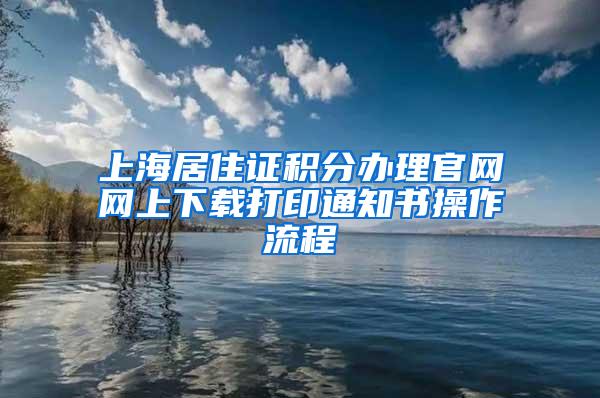 上海居住证积分办理官网网上下载打印通知书操作流程