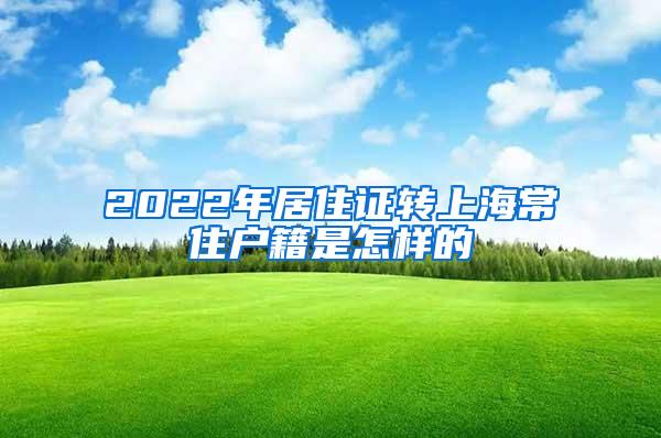 2022年居住证转上海常住户籍是怎样的