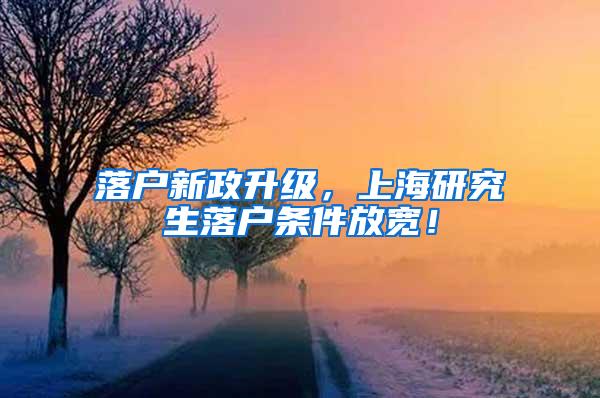 落户新政升级，上海研究生落户条件放宽！