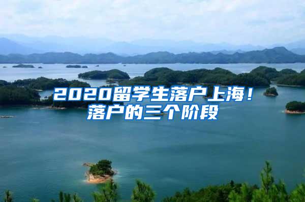 2020留学生落户上海！落户的三个阶段